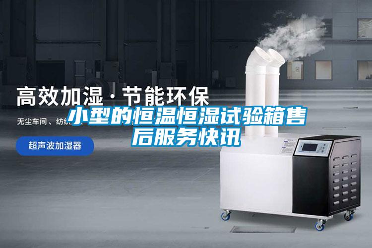 小型的恒温恒湿试验箱售后服务快讯