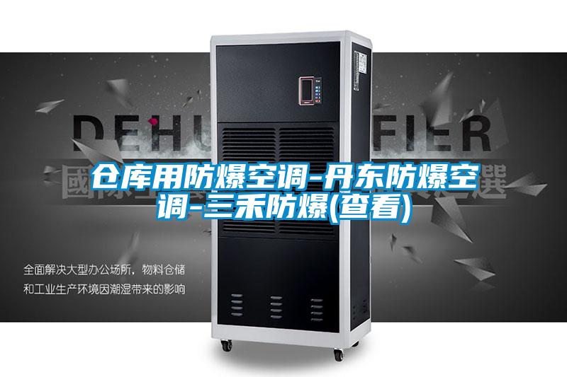 仓库用防爆空调-丹东防爆空调-三禾防爆(查看)