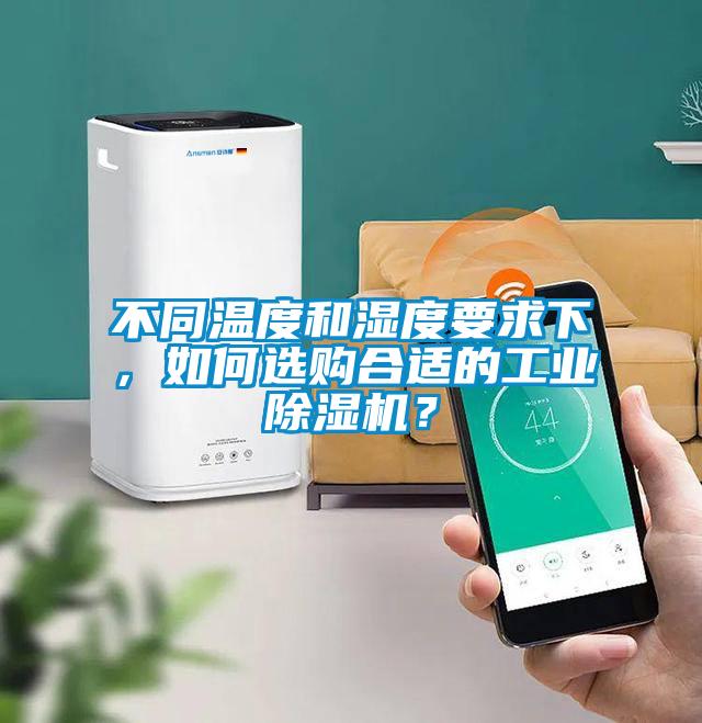 不同温度和湿度要求下，如何选购合适的工业除湿机？