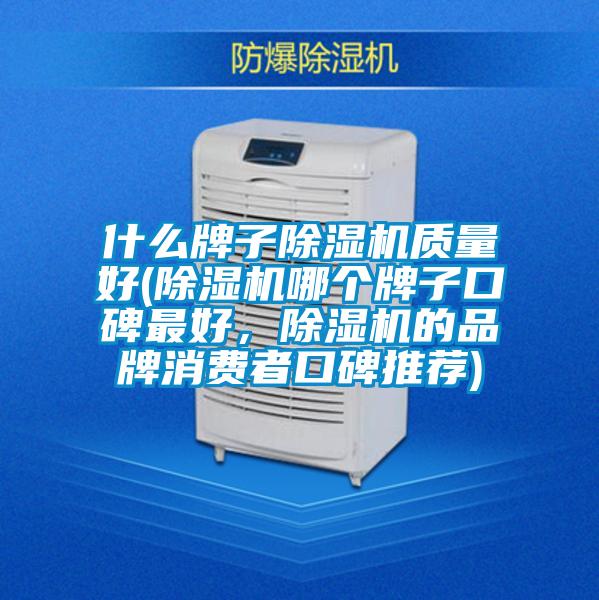 什么牌子除湿机质量好(除湿机哪个牌子口碑最好，除湿机的品牌消费者口碑推荐)