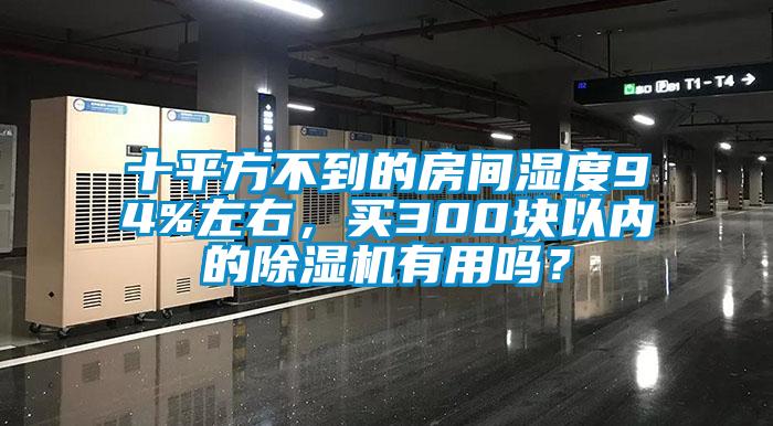 十平方不到的房间湿度94%左右，买300块以内的除湿机有用吗？