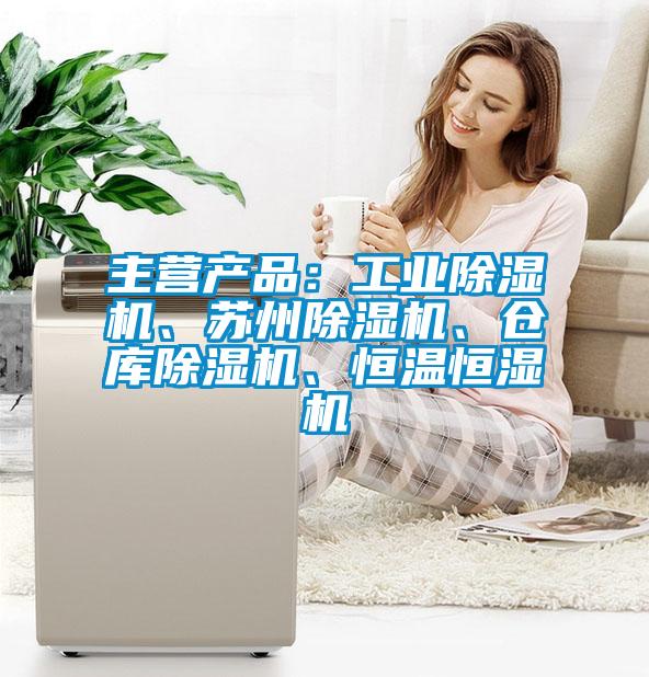 主营产品：工业除湿机、苏州除湿机、仓库除湿机、恒温恒湿机