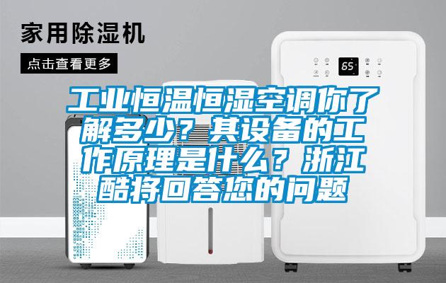 工业恒温恒湿空调你了解多少？其设备的工作原理是什么？浙江酷将回答您的问题