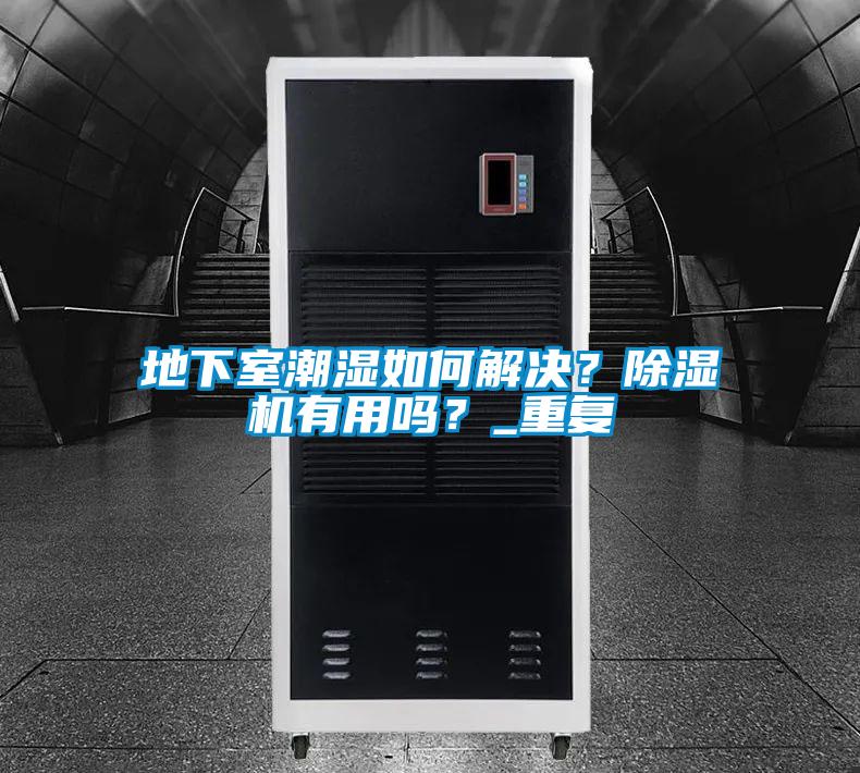 地下室潮湿如何解决？除湿机有用吗？_重复
