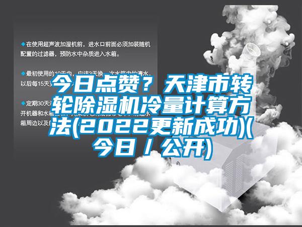 今日点赞？天津市转轮除湿机冷量计算方法(2022更新成功)(今日／公开)