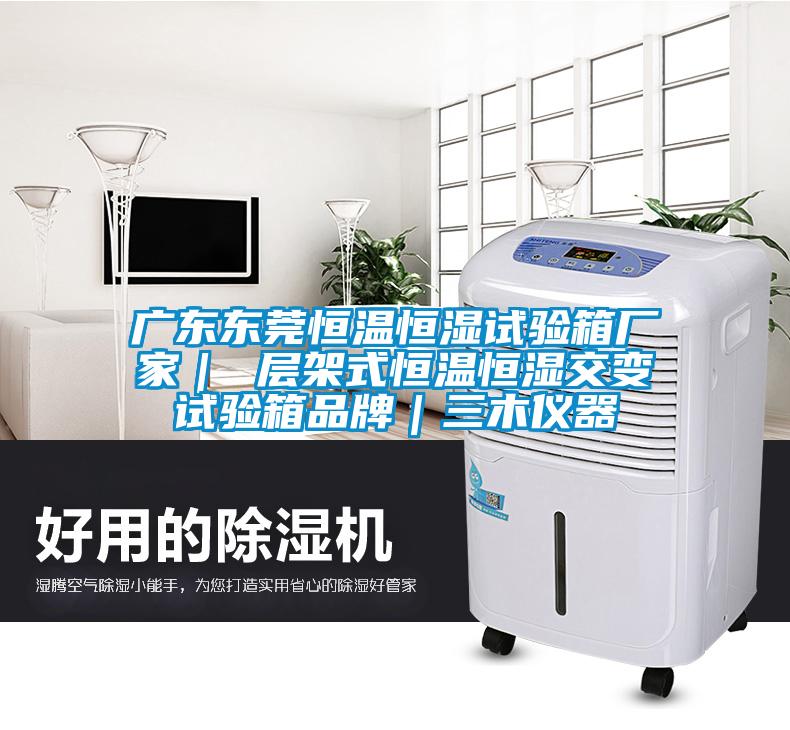 广东东莞恒温恒湿试验箱厂家｜ 层架式恒温恒湿交变试验箱品牌｜三木仪器