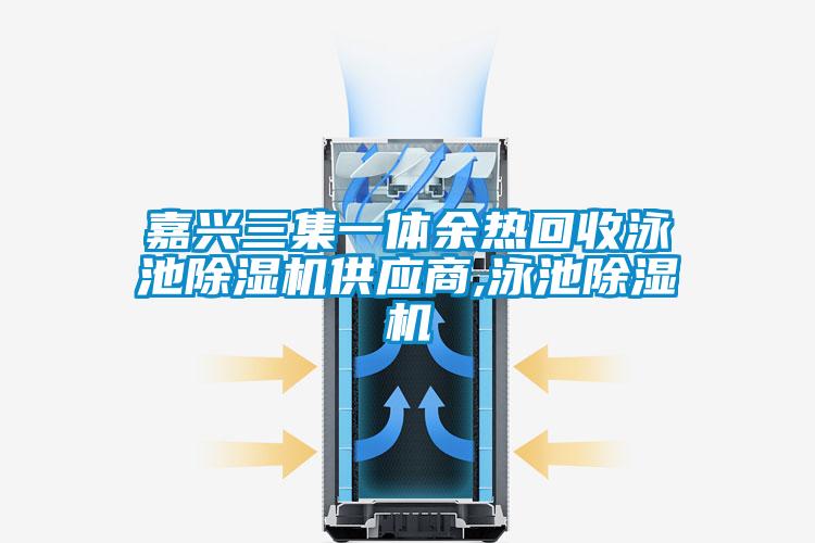 嘉兴三集一体余热回收泳池除湿机供应商,泳池除湿机