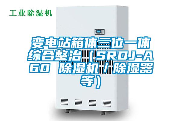 变电站箱体三位一体综合整治（SRDJ-A60 除湿机／除湿器等）