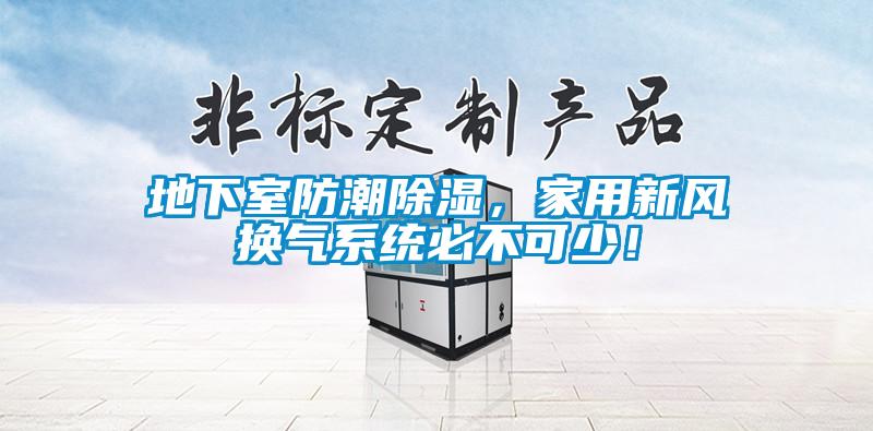地下室防潮除湿，家用新风换气系统必不可少！