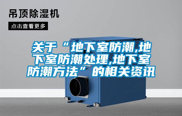 关于“地下室防潮,地下室防潮处理,地下室防潮方法”的相关资讯