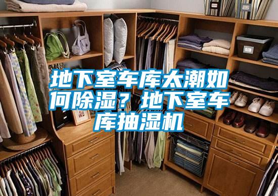 地下室车库太潮如何除湿？地下室车库抽湿机