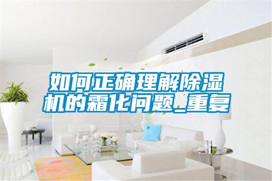 如何正确理解除湿机的霜化问题_重复