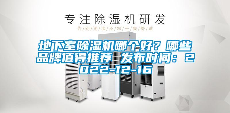 地下室除湿机哪个好？哪些品牌值得推荐 发布时间：2022-12-16