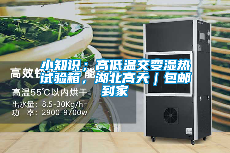 小知识；高低温交变湿热试验箱，湖北高天｜包邮到家