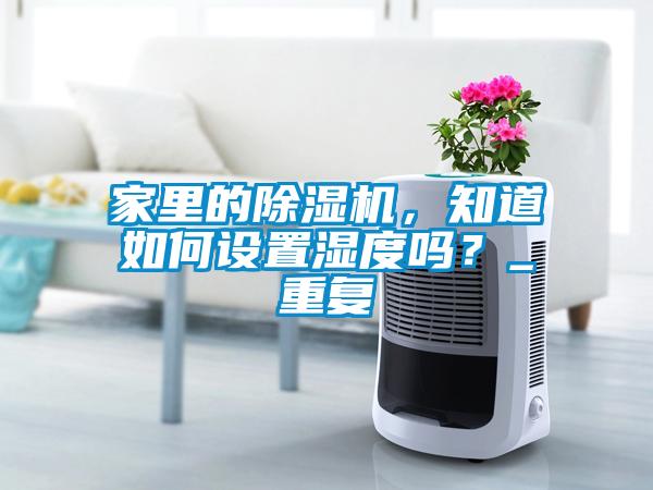 家里的除湿机，知道如何设置湿度吗？_重复