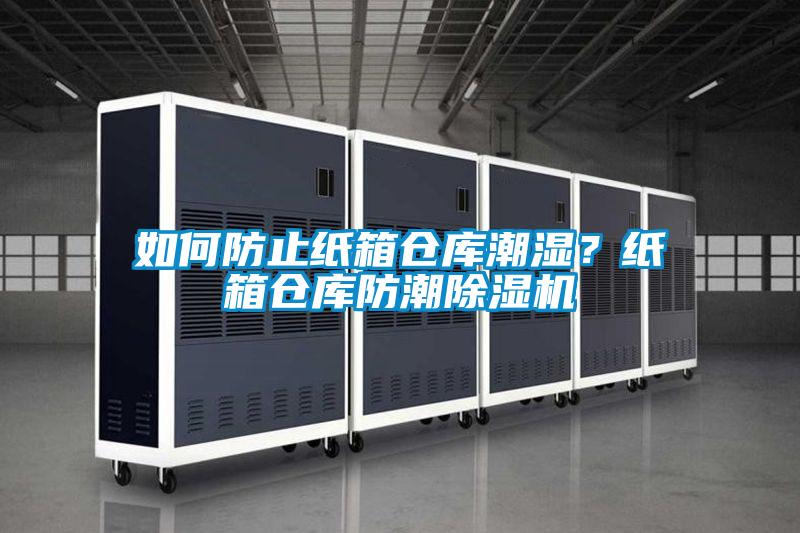 如何防止纸箱仓库潮湿？纸箱仓库防潮除湿机
