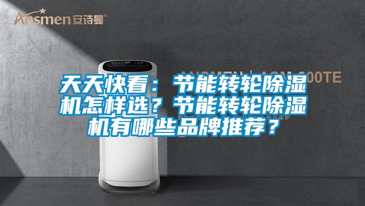 天天快看：节能转轮除湿机怎样选？节能转轮除湿机有哪些品牌推荐？