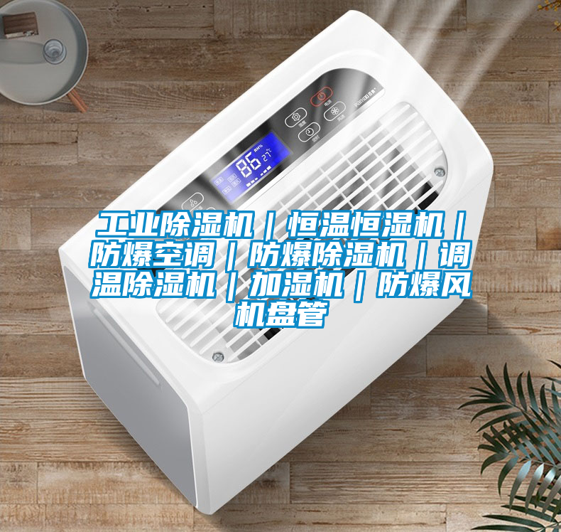 工业除湿机｜恒温恒湿机｜防爆空调｜防爆除湿机｜调温除湿机｜加湿机｜防爆风机盘管