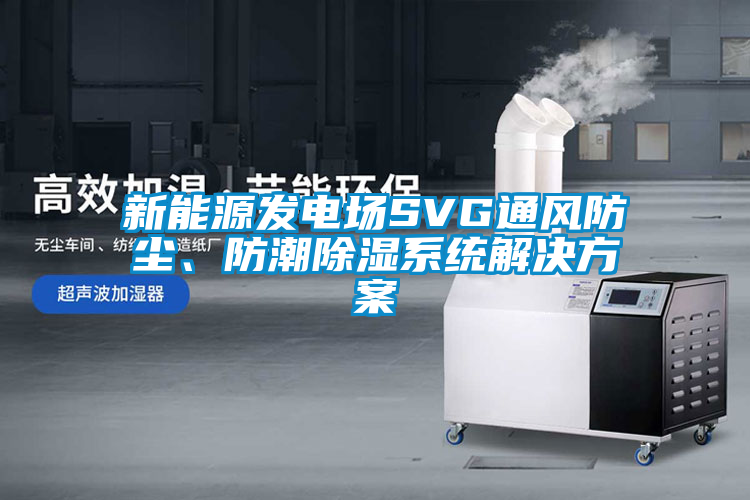 新能源发电场SVG通风防尘、防潮除湿系统解决方案