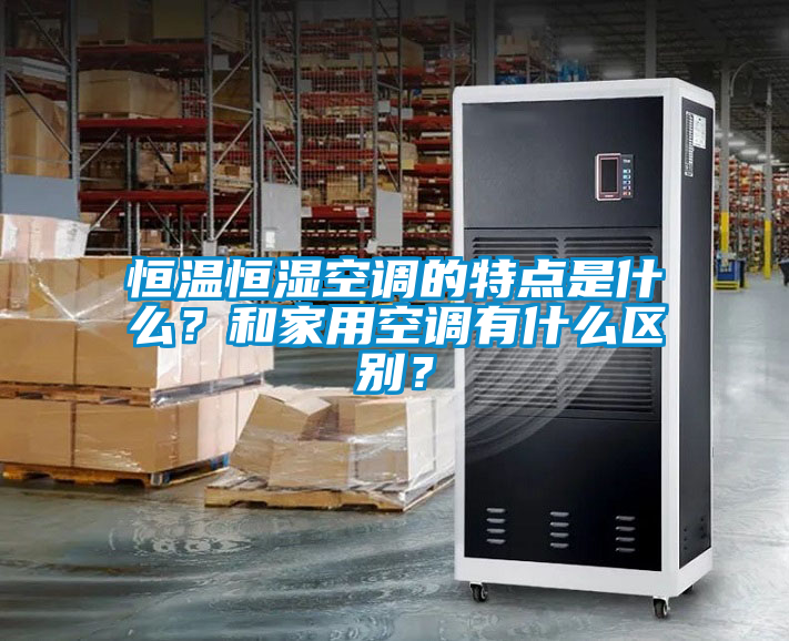 恒温恒湿空调的特点是什么？和家用空调有什么区别？