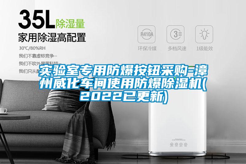 实验室专用防爆按钮采购-漳州威化车间使用防爆除湿机(2022已更新)