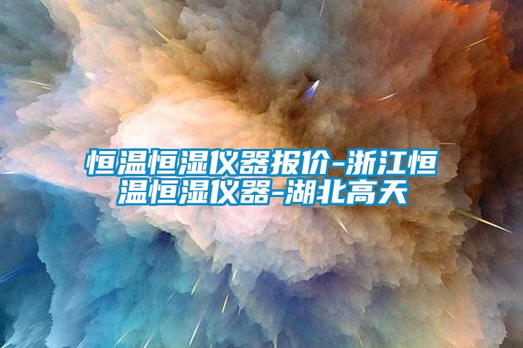 恒温恒湿仪器报价-浙江恒温恒湿仪器-湖北高天