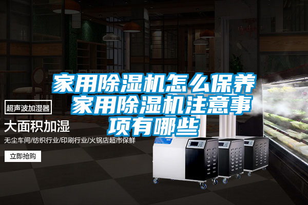 家用除湿机怎么保养 家用除湿机注意事项有哪些