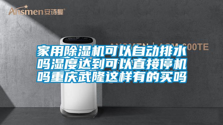 家用除湿机可以自动排水吗湿度达到可以直接停机吗重庆武隆这样有的买吗