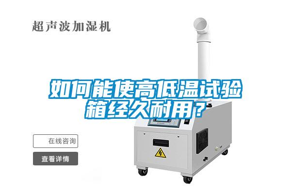 如何能使高低温试验箱经久耐用？