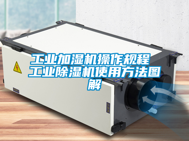 工业加湿机操作规程 工业除湿机使用方法图解
