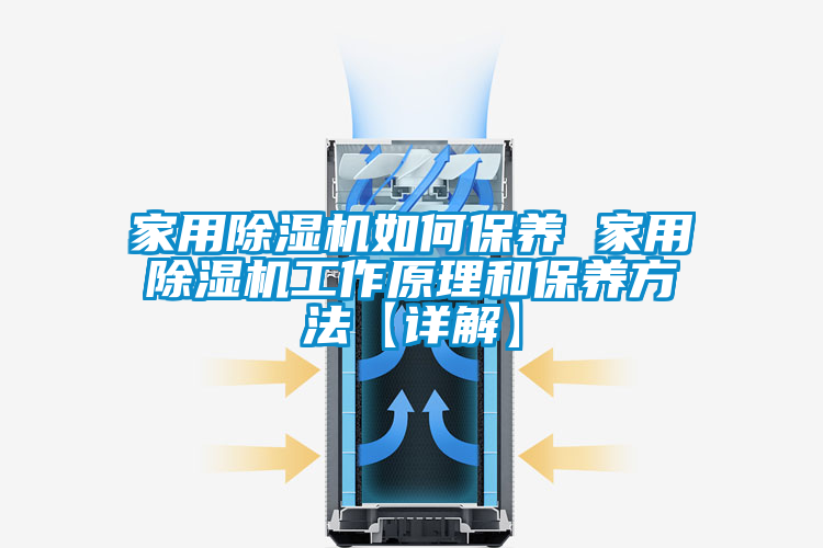 家用除湿机如何保养 家用除湿机工作原理和保养方法【详解】