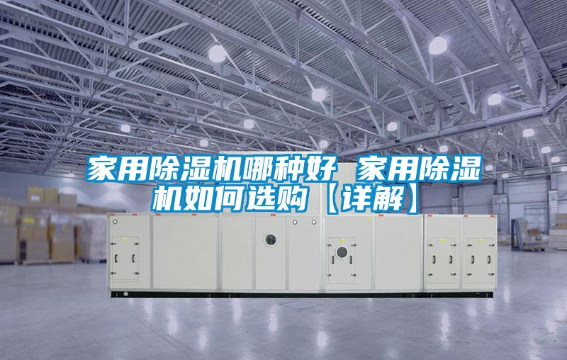 家用除湿机哪种好 家用除湿机如何选购【详解】
