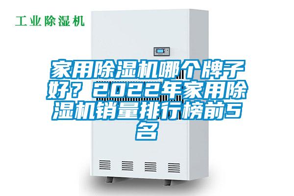 家用除湿机哪个牌子好？2022年家用除湿机销量排行榜前5名
