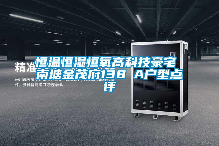 恒温恒湿恒氧高科技豪宅 南塘金茂府138㎡A户型点评