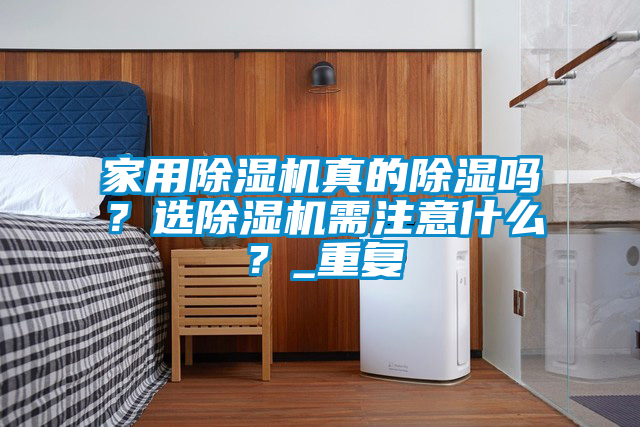 家用除湿机真的除湿吗？选除湿机需注意什么？_重复