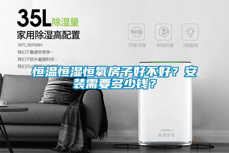 恒温恒湿恒氧房子好不好？安装需要多少钱？