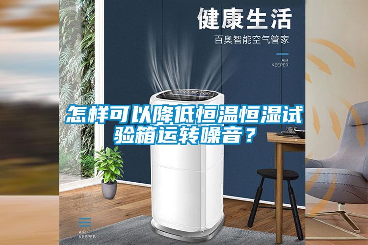 怎样可以降低恒温恒湿试验箱运转噪音？