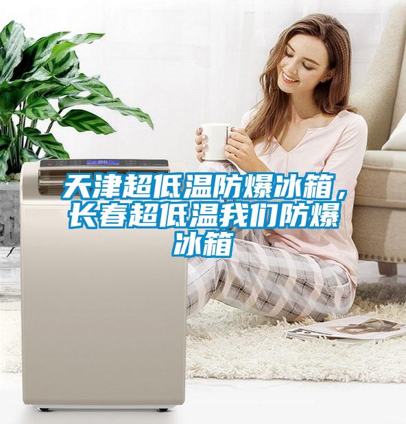 天津超低温防爆冰箱，长春超低温我们防爆冰箱