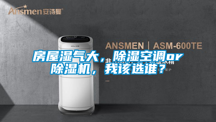 房屋湿气大，除湿空调or除湿机，我该选谁？