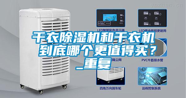 干衣除湿机和干衣机 到底哪个更值得买？_重复