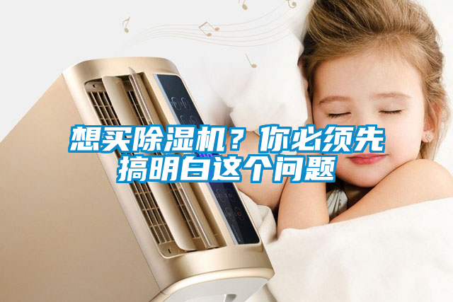 想买除湿机？你必须先搞明白这个问题