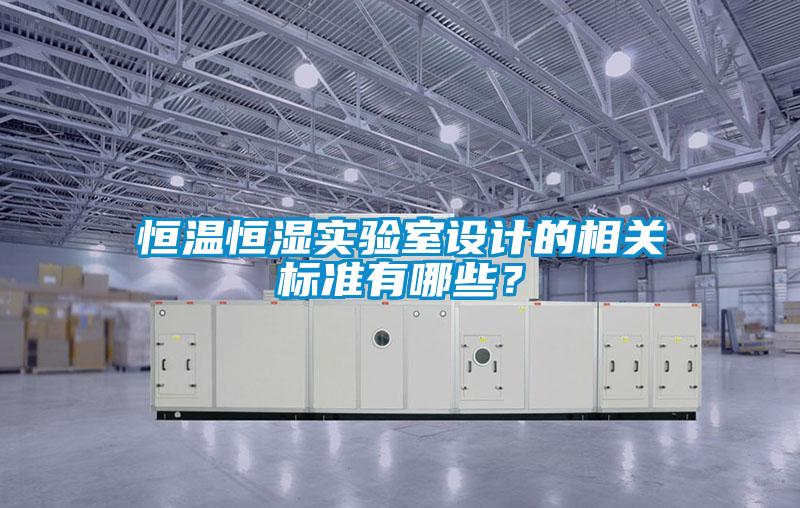 恒温恒湿实验室设计的相关标准有哪些？