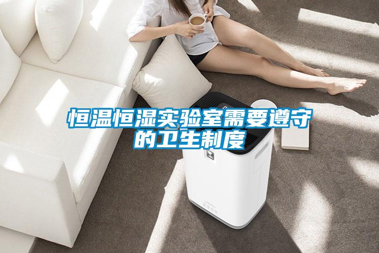 恒温恒湿实验室需要遵守的卫生制度