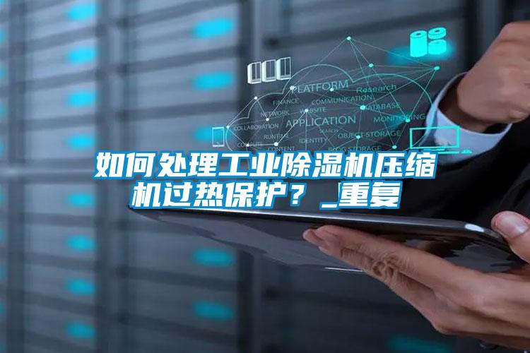 如何处理工业除湿机压缩机过热保护？_重复