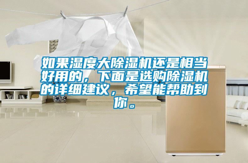 如果湿度大除湿机还是相当好用的，下面是选购除湿机的详细建议，希望能帮助到你。