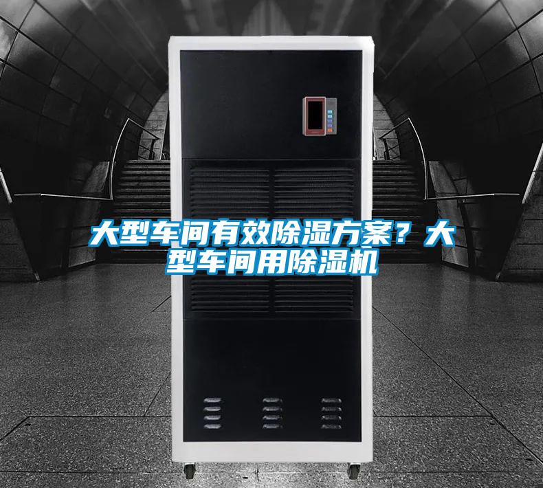 大型车间有效除湿方案？大型车间用除湿机