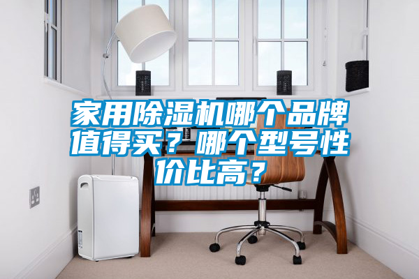 家用除湿机哪个品牌值得买？哪个型号性价比高？