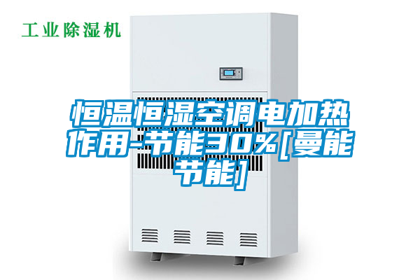 恒温恒湿空调电加热作用-节能30%[曼能节能]