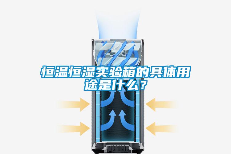 恒温恒湿实验箱的具体用途是什么？