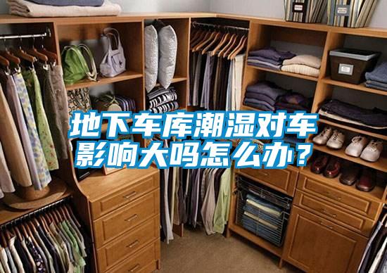 地下车库潮湿对车影响大吗怎么办？